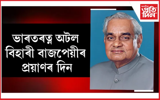প্ৰাক্তন প্ৰধানমন্ত্ৰী অটল বিহাৰী বাজপেয়ীৰ মৃত্যুতিথি…